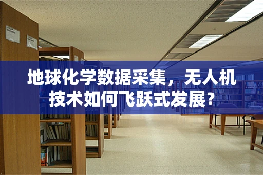 地球化学数据采集，无人机技术如何飞跃式发展？