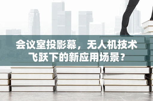 会议室投影幕，无人机技术飞跃下的新应用场景？