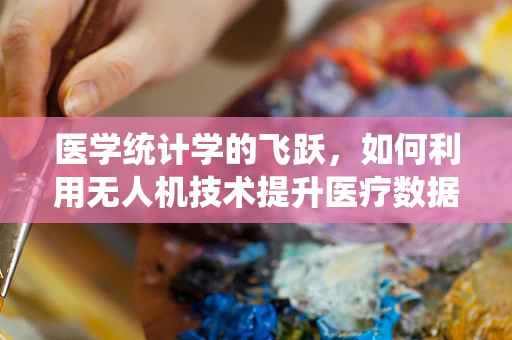 医学统计学的飞跃，如何利用无人机技术提升医疗数据收集的精准度？