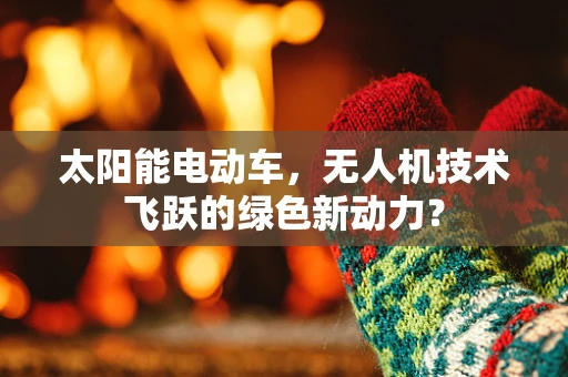 太阳能电动车，无人机技术飞跃的绿色新动力？