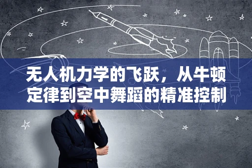 无人机力学的飞跃，从牛顿定律到空中舞蹈的精准控制