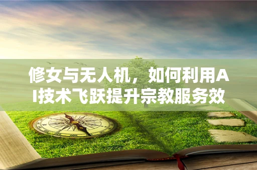 修女与无人机，如何利用AI技术飞跃提升宗教服务效率？
