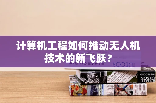 计算机工程如何推动无人机技术的新飞跃？