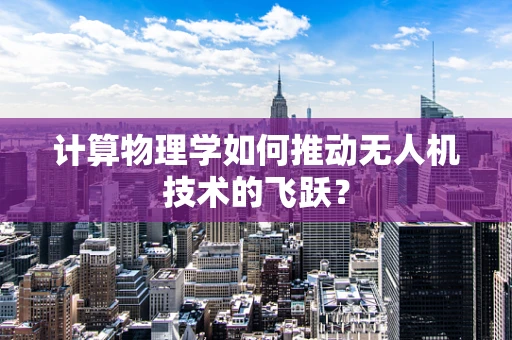 计算物理学如何推动无人机技术的飞跃？
