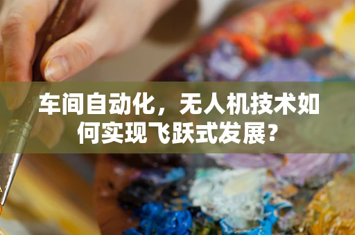 车间自动化，无人机技术如何实现飞跃式发展？