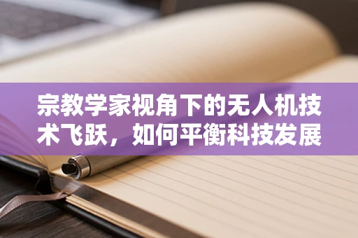 宗教学家视角下的无人机技术飞跃，如何平衡科技发展与信仰空间？