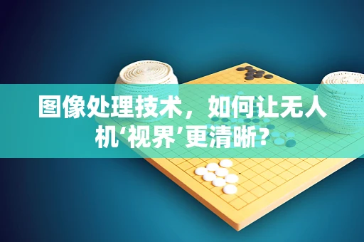 图像处理技术，如何让无人机‘视界’更清晰？