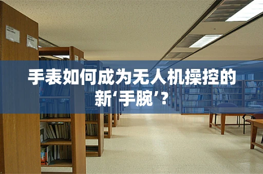 手表如何成为无人机操控的新‘手腕’？