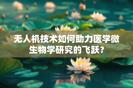 无人机技术如何助力医学微生物学研究的飞跃？