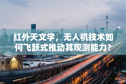 红外天文学，无人机技术如何飞跃式推动其观测能力？