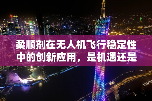 柔顺剂在无人机飞行稳定性中的创新应用，是机遇还是挑战？
