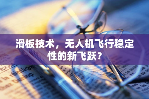 滑板技术，无人机飞行稳定性的新飞跃？