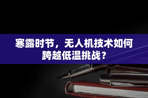 寒露时节，无人机技术如何跨越低温挑战？
