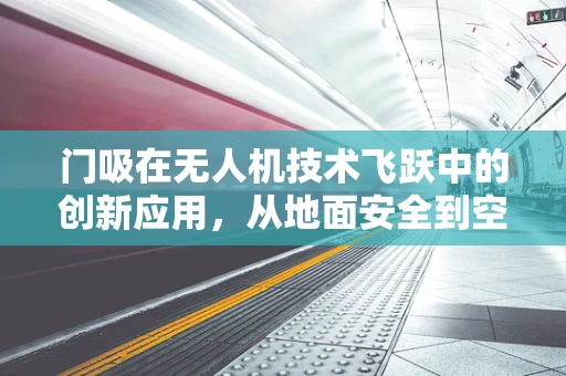 门吸在无人机技术飞跃中的创新应用，从地面安全到空中导航的桥梁？