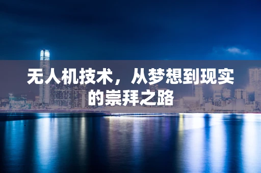 无人机技术，从梦想到现实的崇拜之路