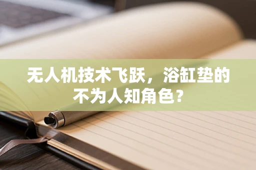 无人机技术飞跃，浴缸垫的不为人知角色？