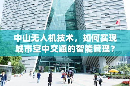 中山无人机技术，如何实现城市空中交通的智能管理？