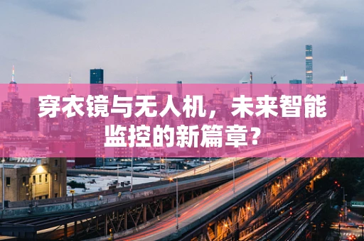 穿衣镜与无人机，未来智能监控的新篇章？