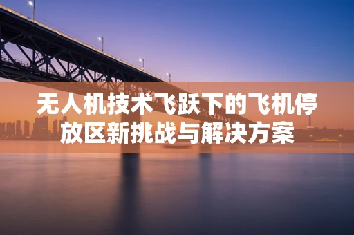 无人机技术飞跃下的飞机停放区新挑战与解决方案