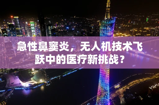 急性鼻窦炎，无人机技术飞跃中的医疗新挑战？
