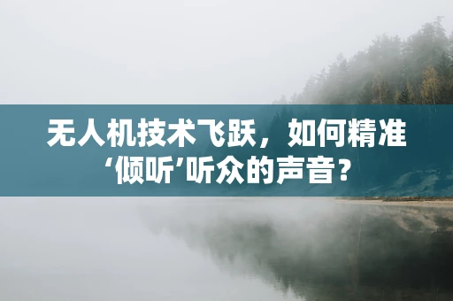 无人机技术飞跃，如何精准‘倾听’听众的声音？