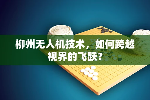 柳州无人机技术，如何跨越视界的飞跃？