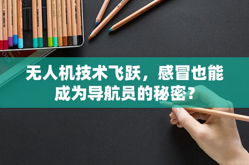 无人机技术飞跃，感冒也能成为导航员的秘密？