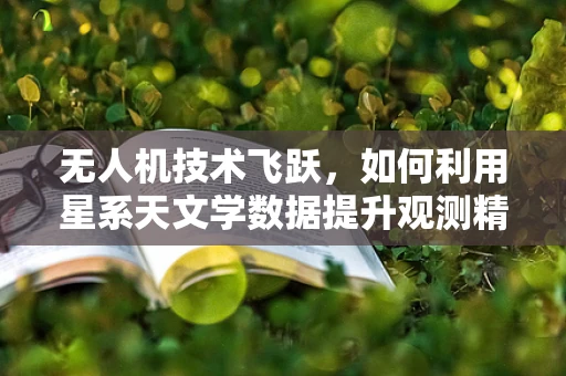 无人机技术飞跃，如何利用星系天文学数据提升观测精度？