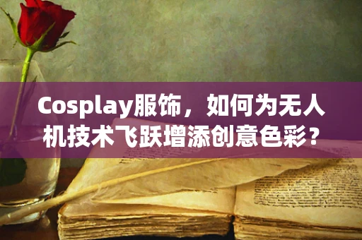 Cosplay服饰，如何为无人机技术飞跃增添创意色彩？
