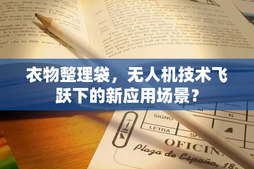 衣物整理袋，无人机技术飞跃下的新应用场景？