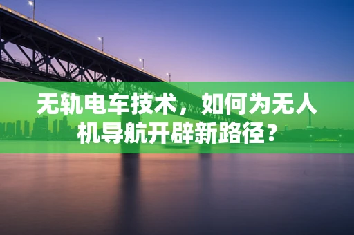 无轨电车技术，如何为无人机导航开辟新路径？
