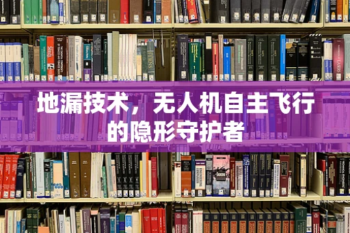 地漏技术，无人机自主飞行的隐形守护者