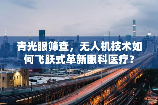青光眼筛查，无人机技术如何飞跃式革新眼科医疗？