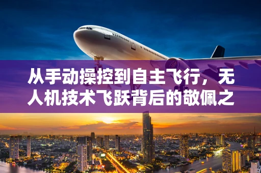 从手动操控到自主飞行，无人机技术飞跃背后的敬佩之谜