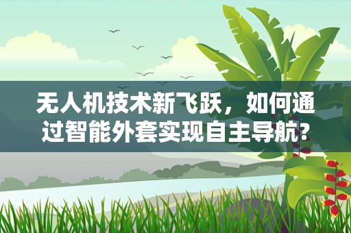 无人机技术新飞跃，如何通过智能外套实现自主导航？