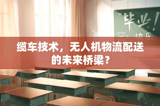 缆车技术，无人机物流配送的未来桥梁？
