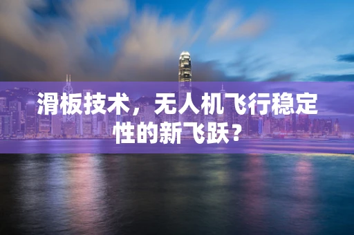 滑板技术，无人机飞行稳定性的新飞跃？