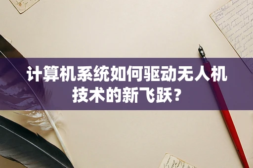 计算机系统如何驱动无人机技术的新飞跃？