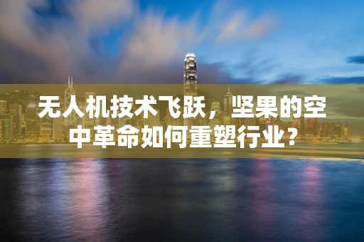 无人机技术飞跃，坚果的空中革命如何重塑行业？