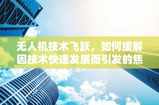 无人机技术飞跃，如何缓解因技术快速发展而引发的焦虑症？