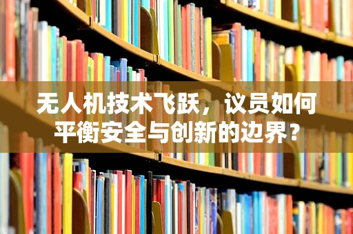 无人机技术飞跃，议员如何平衡安全与创新的边界？
