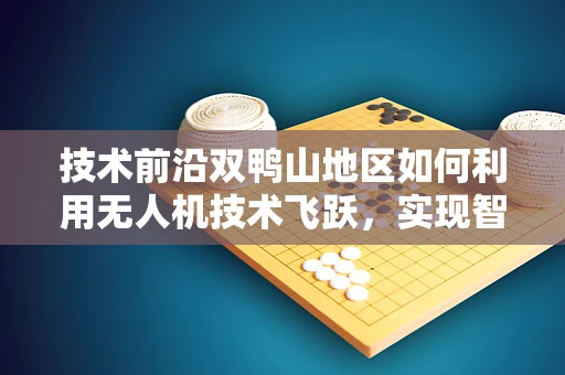 技术前沿双鸭山地区如何利用无人机技术飞跃，实现智慧农业新篇章？