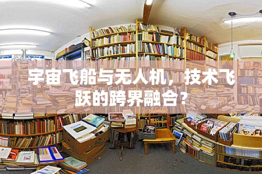 宇宙飞船与无人机，技术飞跃的跨界融合？