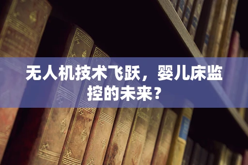 无人机技术飞跃，婴儿床监控的未来？