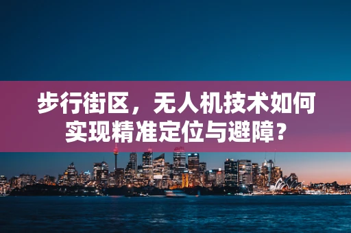 步行街区，无人机技术如何实现精准定位与避障？