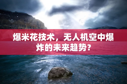 爆米花技术，无人机空中爆炸的未来趋势？