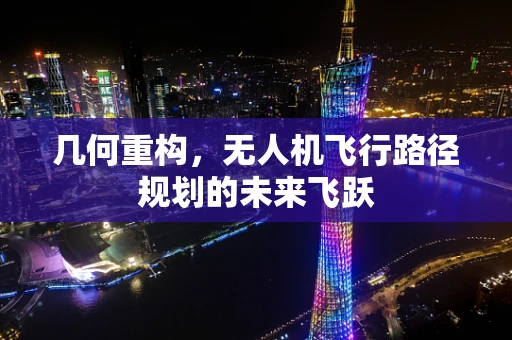 几何重构，无人机飞行路径规划的未来飞跃