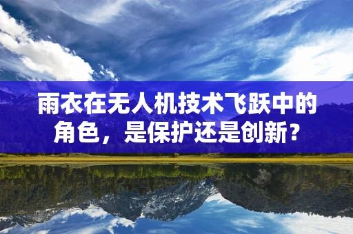 雨衣在无人机技术飞跃中的角色，是保护还是创新？