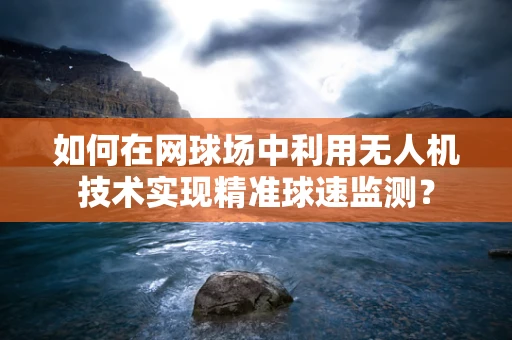 如何在网球场中利用无人机技术实现精准球速监测？