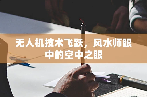 无人机技术飞跃，风水师眼中的空中之眼